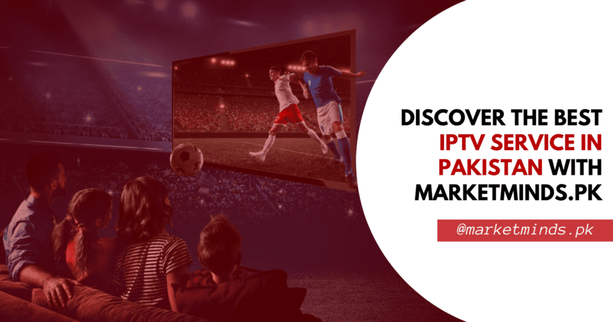 Discover the Best IPTV Service in Pakistan with MarketMinds.pk